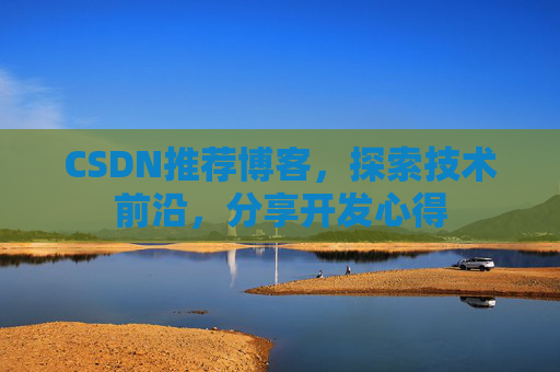 CSDN推荐博客，探索技术前沿，分享开发心得
